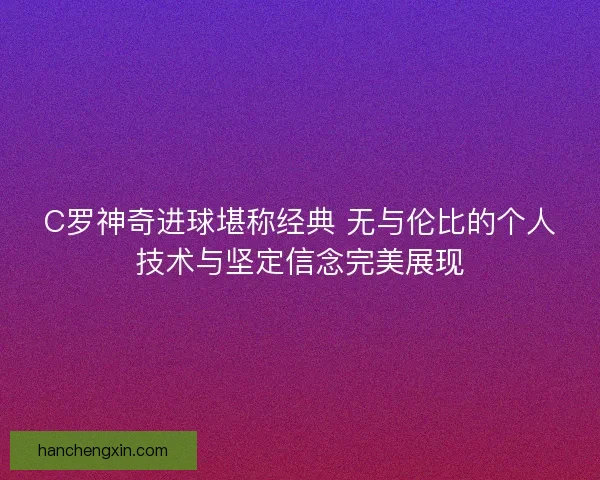 C罗神奇进球堪称经典 无与伦比的个人技术与坚定信念完美展现 C罗神奇进球堪称经典 无与伦比的个人技术与坚定信念完美展现