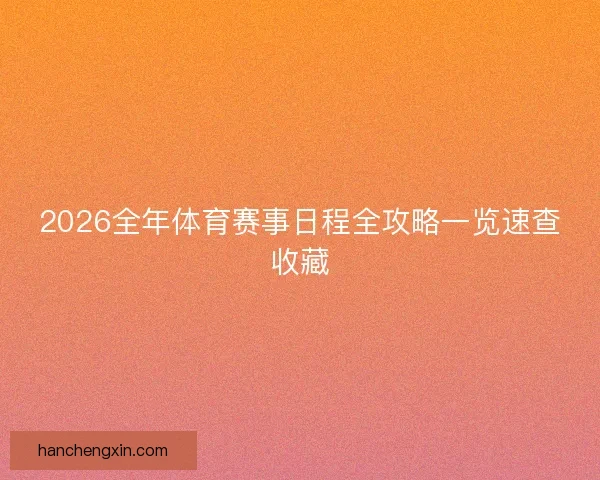 2026全年体育赛事日程全攻略一览速查收藏