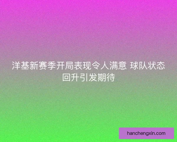 洋基新赛季开局表现令人满意 球队状态回升引发期待 洋基新赛季开局表现令人满意 球队状态回升引发期待