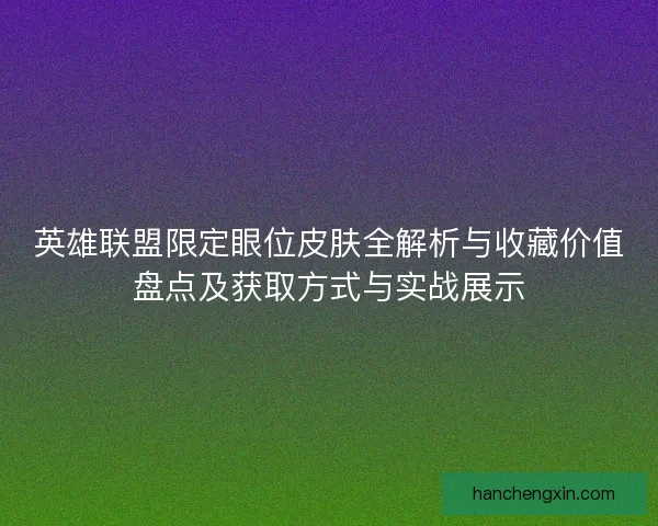 英雄联盟限定眼位皮肤全解析与收藏价值盘点及获取方式与实战展示 英雄联盟限定眼位皮肤全解析与收藏价值盘点及获取方式与实战展示