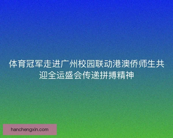 体育冠军走进广州校园联动港澳侨师生共迎全运盛会传递拼搏精神