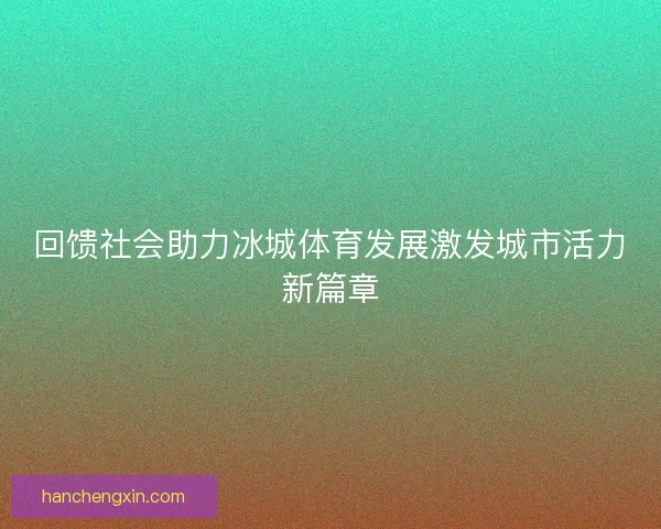 回馈社会助力冰城体育发展激发城市活力新篇章 回馈社会助力冰城体育发展激发城市活力新篇章