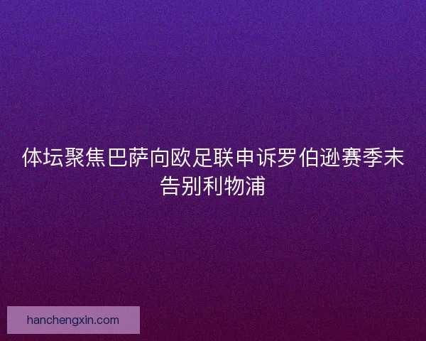 体坛聚焦巴萨向欧足联申诉罗伯逊赛季末告别利物浦